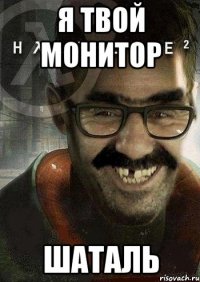 Я ТВОЙ МОНИТОР ШАТАЛЬ