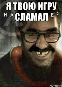 я твою игру сламал 