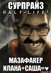 сурпрайз Мазафакер Илана+Саша=♥