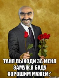  Таня выходи за меня замуж,я буду хорошим мужем:*