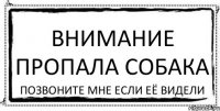 Внимание пропала собака Позвоните мне если её видели