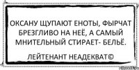 оксану щупают еноты, фырчат брезгливо на неё, а самый мнительный стирает- бельё. Лейтенант Неадекват©