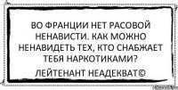 Во Франции нет расовой ненависти. Как можно ненавидеть тех, кто снабжает тебя наркотиками? Лейтенант Неадекват©