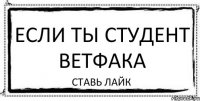 ЕСЛИ ТЫ СТУДЕНТ ВЕТФАКА СТАВЬ ЛАЙК