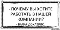 - Почему Вы хотите работать в нашей компании? - Валар дохаэрис.