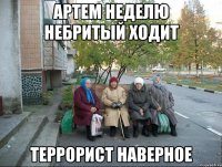 Артем неделю небритый ходит террорист наверное