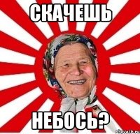 СКАЧЕШЬ НЕБОСЬ?