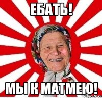 Ебать! Мы к Матмею!