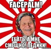 Facepalm! Ебать, а мне смещно! Педики!