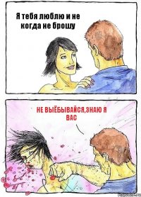 Я тебя люблю и не когда не брошу Не выёбывайся,знаю я вас