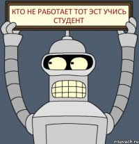 Кто не работает тот эст учись студент