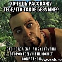 Хочешь расскажу тебе,что такое безумие? Это когда ебаная 212 группа второй год уже не может собраться