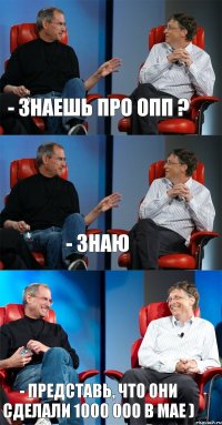 - знаешь про ОПП ? - знаю - представь, что они сделали 1000 000 в мае )