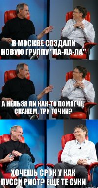 В Москве создали новую группу "ла-ла-ла" А нельзя ли как-то помягче, скажем, три точки? Хочешь срок у как Пусси Риот? Еще те суки