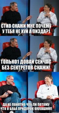 Стив скажи мне почему у тебя не хуй а пизда?1 Только1 довай сейчас без сектретов скажи! ДА не понятно что ли потому что я баба придурок охуевший!!