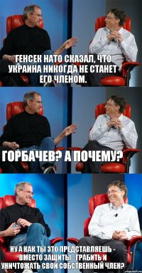 Генсек НАТО сказал, что Украина никогда не станет его членом. Горбачев? А почему? Ну а как ты это представляешь - вместо защиты - грабить и уничтожать свой собственный член?