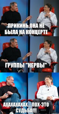 Прикинь,она не была на концерте группы "НЕРВЫ" ахахахахах... ЛОХ-это судьба!!!