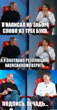 Я написал на заборе слово из трех букв. А я поставил резолюцию: написанному верить. Подпись, печадь...