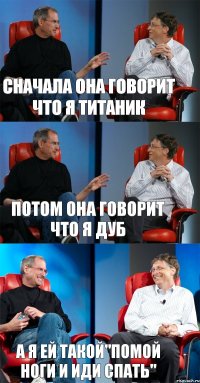 сначала она говорит что я титаник потом она говорит что я дуб а я ей такой"помой ноги и иди спать"