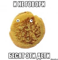 И не говори Бесят эти дети