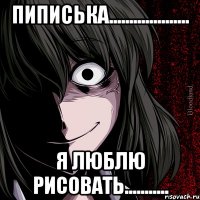 Пиписька.................... Я люблю рисовать...........