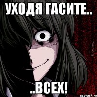 уходя гасите.. ..всех!