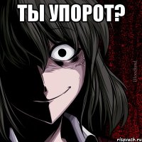 Ты упорот? 