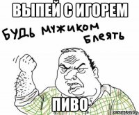 Выпей с Игорем Пиво