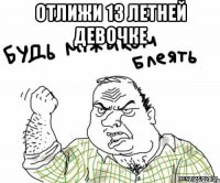 Отлижи 13 летней девочке 