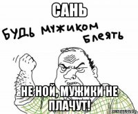 Сань Не ной, мужики не плачут!