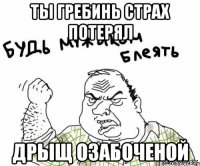 Ты гребинь страх потерял Дрыщ озабоченой