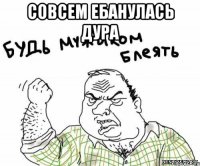 совсем ебанулась дура 