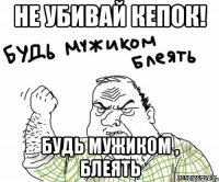Не убивай Кепок! Будь мужиком , блеять