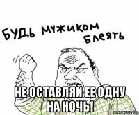  не оставляй ее одну на ночь!