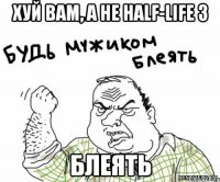 ХУЙ ВАМ, А НЕ HALF-LIFE 3 БЛЕЯТЬ