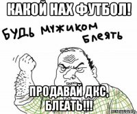 Какой нах футбол! Продавай ДКС, блеать!!!