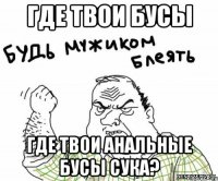 Где твои бусы Где твои анальные бусы сука?