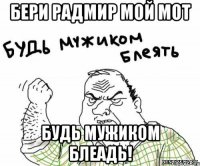 Бери радмир мой мот Будь мужиком блеадь!