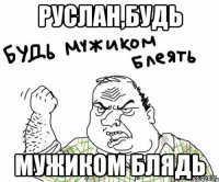 Руслан,будь мужиком блядь