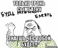 только тронь Сымбатку знаешь че с тобой будет!!