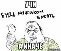 учи а иначе