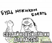 СОЗДАЙ НОВЫЙ ПЛАГИН ДЛЯ КАССЫ!
