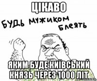 Цікаво яким буде Київський князь через 1000 літ