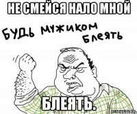 Не смейся нало мной блеять.