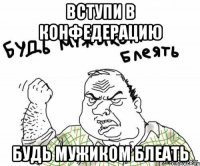 Вступи в конфедерацию Будь мужиком блеать