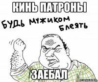 кинь патроны заебал