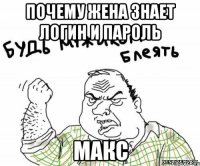 почему жена знает логин и пароль макс