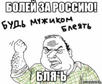 Болей за Россию! Бля*ь
