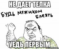 не дает телка уедь первым