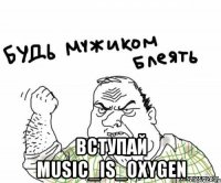  вступай music_is_oxygen